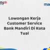 Lowongan Kerja Customer Service Bank Mandiri Di Kota Tual Tahun 2025