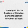 Lowongan Kerja Customer Service Bank Mandiri Di Provinsi Banten Tahun 2025 (Apply Now)