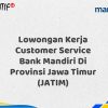 Lowongan Kerja Customer Service Bank Mandiri Di Provinsi Jawa Timur (JATIM) Tahun 2025 (Daftar Sekarang)