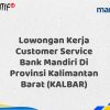 Lowongan Kerja Customer Service Bank Mandiri Di Provinsi Kalimantan Barat (KALBAR) Tahun 2025