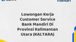 Lowongan Kerja Customer Service Bank Mandiri Di Provinsi Kalimantan Utara (KALTARA)