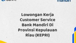 Lowongan Kerja Customer Service Bank Mandiri Di Provinsi Kepulauan Riau (KEPRI)