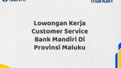 Lowongan Kerja Customer Service Bank Mandiri Di Provinsi Maluku Tahun 2025 (Resmi)