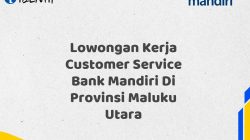 Lowongan Kerja Customer Service Bank Mandiri Di Provinsi Maluku Utara Tahun 2025 (Segera Daftar Sebelum Terlambat)