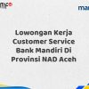 Lowongan Kerja Customer Service Bank Mandiri Di Provinsi NAD Aceh Tahun 2025 (Segera Daftar Sebelum Terlambat)