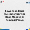 Lowongan Kerja Customer Service Bank Mandiri Di Provinsi Papua Tahun 2025