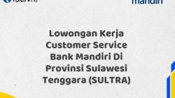 Lowongan Kerja Customer Service Bank Mandiri Di Provinsi Sulawesi Tenggara (SULTRA) Tahun 2025 (Buruan Daftar Sekarang)