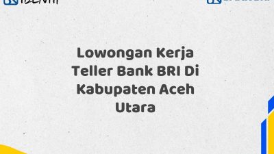 Lowongan Kerja Teller Bank BRI Di Kabupaten Aceh Utara