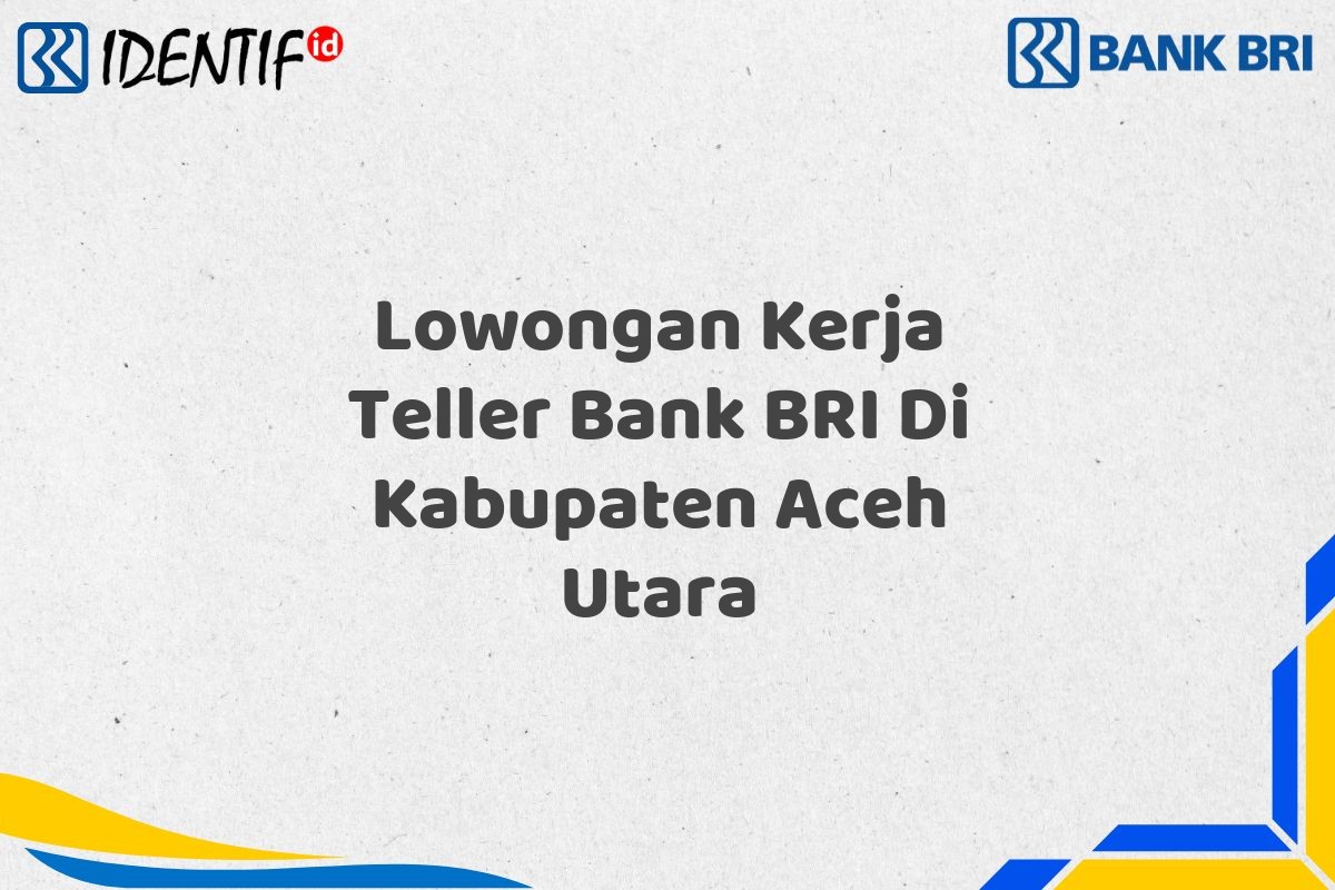Lowongan Kerja Teller Bank BRI Di Kabupaten Aceh Utara