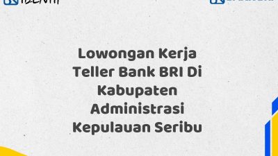Lowongan Kerja Teller Bank BRI Di Kabupaten Administrasi Kepulauan Seribu