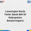 Lowongan Kerja Teller Bank BRI Di Kabupaten Banjarnegara Tahun 2025 (Daftar Sekarang)