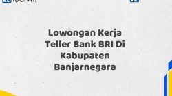 Lowongan Kerja Teller Bank BRI Di Kabupaten Banjarnegara Tahun 2025 (Daftar Sekarang)