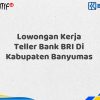 Lowongan Kerja Teller Bank BRI Di Kabupaten Banyumas Tahun 2025 (Resmi)