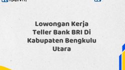 Lowongan Kerja Teller Bank BRI Di Kabupaten Bengkulu Utara Tahun 2025 (Apply Now)