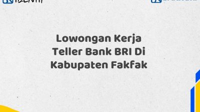 Lowongan Kerja Teller Bank BRI Di Kabupaten Fakfak Tahun 2025 (Yang Wajib Anda Ketahui)