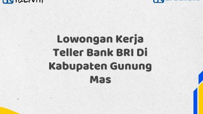Lowongan Kerja Teller Bank BRI Di Kabupaten Gunung Mas Tahun 2025 (Yang Wajib Anda Ketahui)