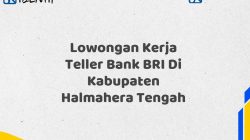 Lowongan Kerja Teller Bank BRI Di Kabupaten Halmahera Tengah Tahun 2025 (Lamar Sekarang)