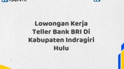 Lowongan Kerja Teller Bank BRI Di Kabupaten Indragiri Hulu Tahun 2025 (Lamar Sekarang)