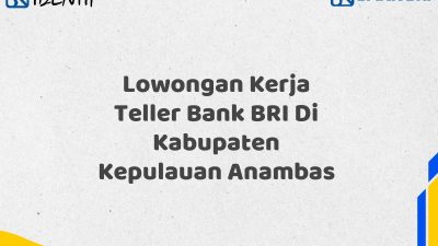Lowongan Kerja Teller Bank BRI Di Kabupaten Kepulauan Anambas Tahun 2025 (Segera Daftar Sebelum Terlambat)