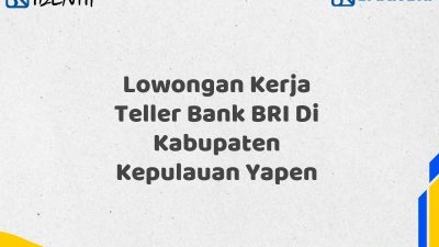 Lowongan Kerja Teller Bank BRI Di Kabupaten Kepulauan Yapen Tahun 2025