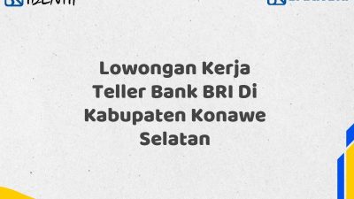 Lowongan Kerja Teller Bank BRI Di Kabupaten Konawe Selatan Tahun 2025 (Ayo Daftar Sekarang)