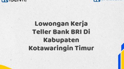 Lowongan Kerja Teller Bank BRI Di Kabupaten Kotawaringin Timur Tahun 2025 (Segera Daftar Sebelum Terlambat)