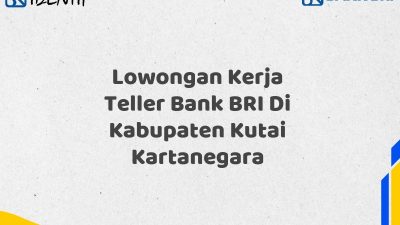 Lowongan Kerja Teller Bank BRI Di Kabupaten Kutai Kartanegara Tahun 2025 (Segera Daftar Sebelum Terlambat)