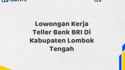 Lowongan Kerja Teller Bank BRI Di Kabupaten Lombok Tengah Tahun 2025