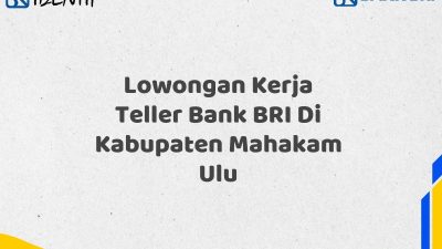 Lowongan Kerja Teller Bank BRI Di Kabupaten Mahakam Ulu Tahun 2025