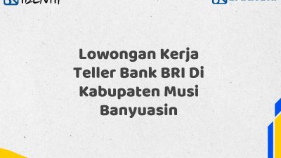 Lowongan Kerja Teller Bank BRI Di Kabupaten Musi Banyuasin