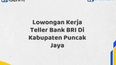 Lowongan Kerja Teller Bank BRI Di Kabupaten Puncak Jaya Tahun 2025 (Buruan Daftar Sekarang)