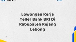 Lowongan Kerja Teller Bank BRI Di Kabupaten Rejang Lebong Tahun 2025 (Buruan Daftar Sekarang)