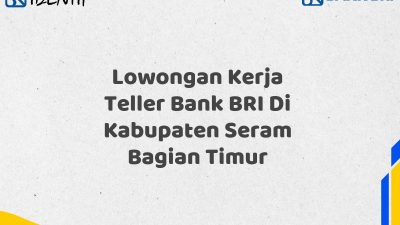 Lowongan Kerja Teller Bank BRI Di Kabupaten Seram Bagian Timur