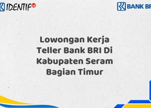 Lowongan Kerja Teller Bank BRI Di Kabupaten Seram Bagian Timur Tahun 2025 (Yang Wajib Anda Ketahui)