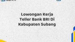 Lowongan Kerja Teller Bank BRI Di Kabupaten Subang Tahun 2025 (Resmi)