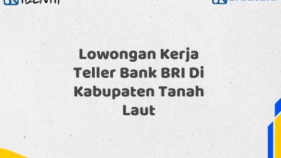 Lowongan Kerja Teller Bank BRI Di Kabupaten Tanah Laut Tahun 2025 (Daftar Sekarang)