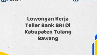 Lowongan Kerja Teller Bank BRI Di Kabupaten Tulang Bawang Tahun 2025 (Buruan Daftar Sekarang)