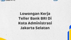 Lowongan Kerja Teller Bank BRI Di Kota Administrasi Jakarta Selatan Tahun 2025 (Yang Wajib Anda Ketahui)