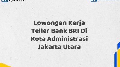 Lowongan Kerja Teller Bank BRI Di Kota Administrasi Jakarta Utara