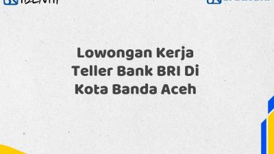 Lowongan Kerja Teller Bank BRI Di Kota Banda Aceh