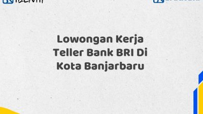 Lowongan Kerja Teller Bank BRI Di Kota Banjarbaru Tahun 2025 (Buruan Daftar Sekarang)