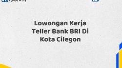 Lowongan Kerja Teller Bank BRI Di Kota Cilegon Tahun 2025 (Resmi)