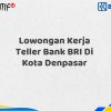 Lowongan Kerja Teller Bank BRI Di Kota Denpasar Tahun 2025