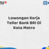 Lowongan Kerja Teller Bank BRI Di Kota Metro Tahun 2025 (Segera Daftar Sebelum Terlambat)