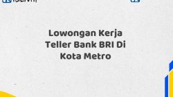 Lowongan Kerja Teller Bank BRI Di Kota Metro Tahun 2025 (Segera Daftar Sebelum Terlambat)