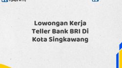 Lowongan Kerja Teller Bank BRI Di Kota Singkawang Tahun 2025 (Yang Wajib Anda Ketahui)