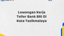 Lowongan Kerja Teller Bank BRI Di Kota Tasikmalaya Tahun 2025 (Segera Daftar Sebelum Terlambat)