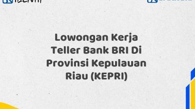 Lowongan Kerja Teller Bank BRI Di Provinsi Kepulauan Riau (KEPRI) Tahun 2025 (Yang Wajib Anda Ketahui)