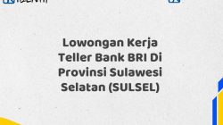 Lowongan Kerja Teller Bank BRI Di Provinsi Sulawesi Selatan (SULSEL) Tahun 2025 (Yang Wajib Anda Ketahui)