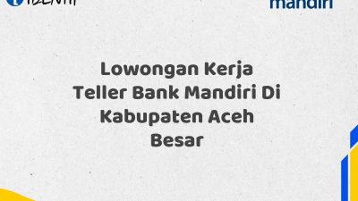 Lowongan Kerja Teller Bank Mandiri Di Kabupaten Aceh Besar